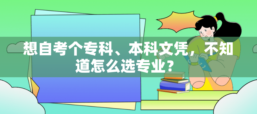 想自考个专科、本科文凭,不知道怎么选专业? 想自考个专科、本科文凭,不知道怎么选专业?